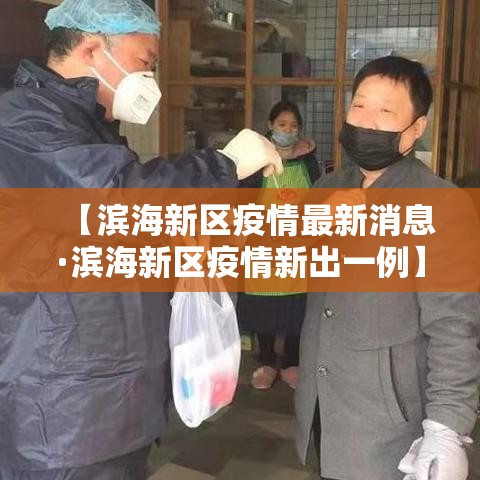 【滨海新区疫情最新消息·滨海新区疫情新出一例】 【滨海新区疫情最新消息·滨海新区疫情新出一例】