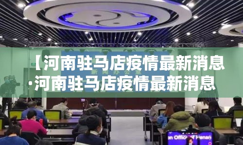 【河南驻马店疫情最新消息·河南驻马店疫情最新消息96人】 【河南驻马店疫情最新消息·河南驻马店疫情最新消息96人】