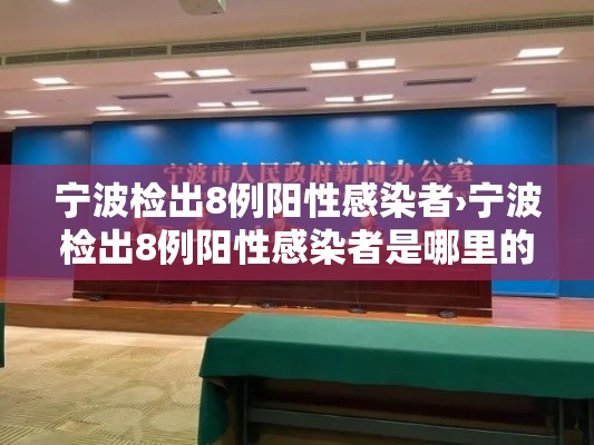 宁波检出8例阳性感染者›宁波检出8例阳性感染者是哪里的