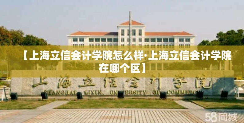 【上海立信会计学院怎么样·上海立信会计学院在哪个区】 【上海立信会计学院怎么样·上海立信会计学院在哪个区】