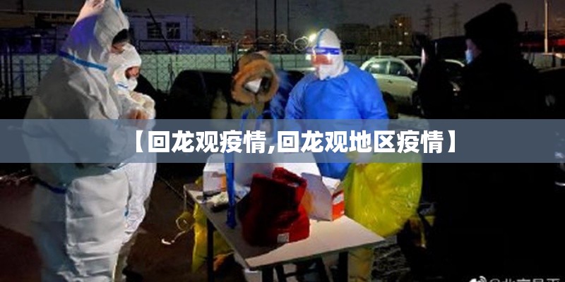 【回龙观疫情,回龙观地区疫情】 【回龙观疫情,回龙观地区疫情】