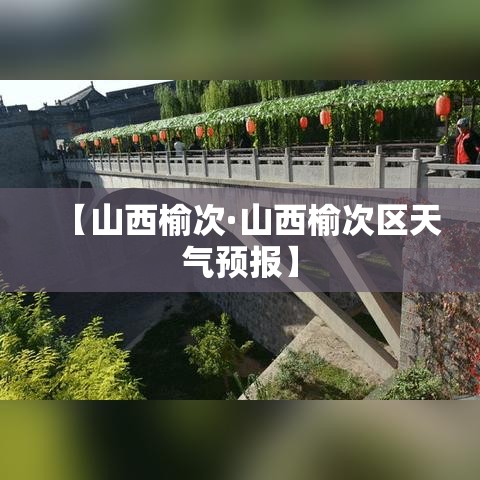 【山西榆次·山西榆次区天气预报】 【山西榆次·山西榆次区天气预报】