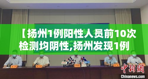 【扬州1例阳性人员前10次检测均阴性,扬州发现1例核酸阳性】 【扬州1例阳性人员前10次检测均阴性,扬州发现1例核酸阳性】