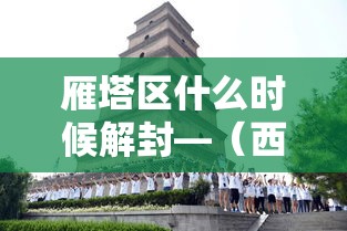雁塔区什么时候解封—(西安雁塔区什么时候解封) 雁塔区什么时候解封—(西安雁塔区什么时候解封)