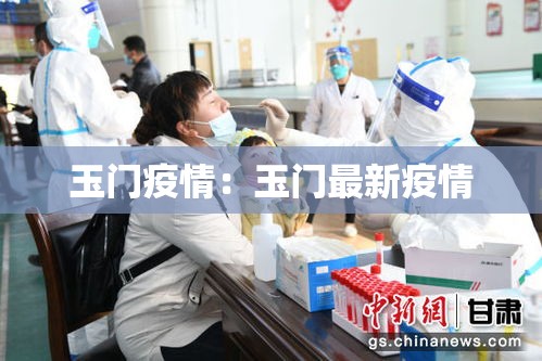 玉门疫情:玉门最新疫情 玉门疫情:玉门最新疫情