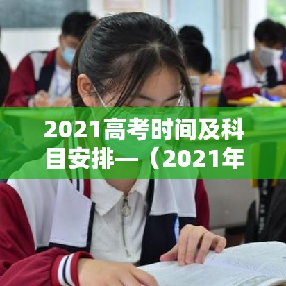2021高考时间及科目安排—（2021年高考具体科目时间）
