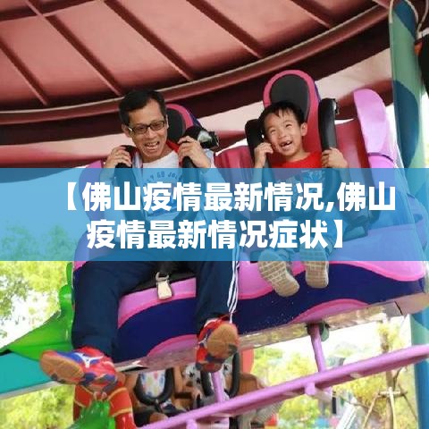 【佛山疫情最新情况,佛山疫情最新情况症状】 【佛山疫情最新情况,佛山疫情最新情况症状】