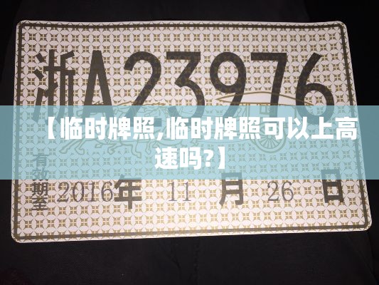 【临时牌照,临时牌照可以上高速吗?】 【临时牌照,临时牌照可以上高速吗?】