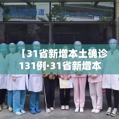 【31省新增本土确诊131例·31省新增本土确诊131例31省新增确诊病例】 【31省新增本土确诊131例·31省新增本土确诊131例31省新增确诊病例】
