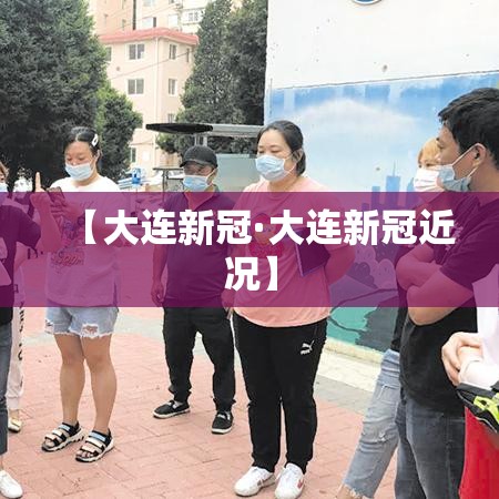 【大连新冠·大连新冠近况】 【大连新冠·大连新冠近况】