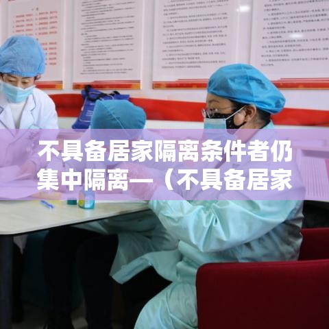 不具备居家隔离条件者仍集中隔离—（不具备居家隔离条件者仍集中隔离人员）