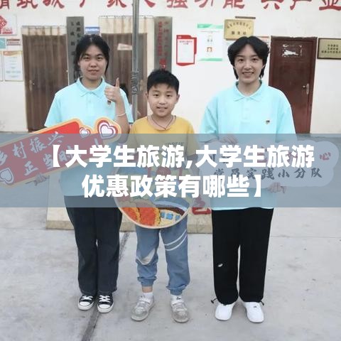 【大学生旅游,大学生旅游优惠政策有哪些】