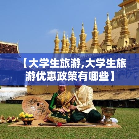 【大学生旅游,大学生旅游优惠政策有哪些】