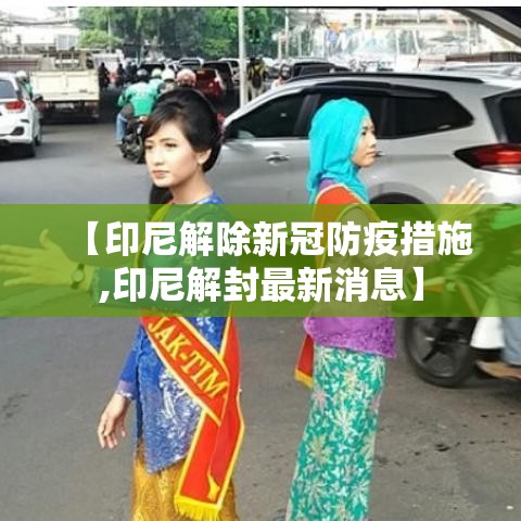 【印尼解除新冠防疫措施,印尼解封最新消息】 【印尼解除新冠防疫措施,印尼解封最新消息】