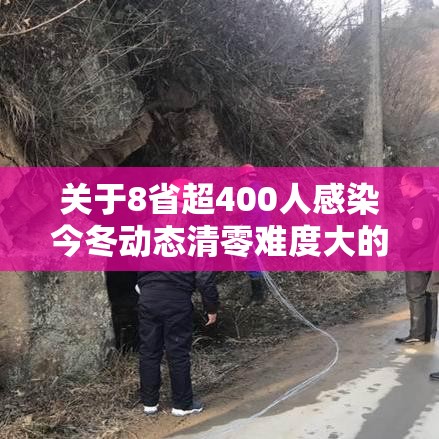 关于8省超400人感染今冬动态清零难度大的信息 关于8省超400人感染今冬动态清零难度大的信息