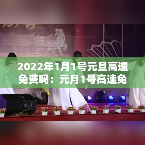2022年1月1号元旦高速免费吗:元月1号高速免费么 2022年1月1号元旦高速免费吗:元月1号高速免费么