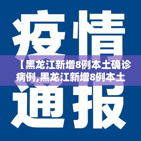 【黑龙江新增8例本土确诊病例,黑龙江新增8例本土确诊病例轨迹】 【黑龙江新增8例本土确诊病例,黑龙江新增8例本土确诊病例轨迹】