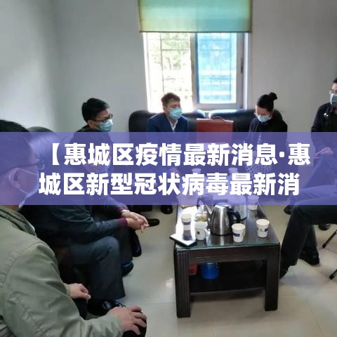 【惠城区疫情最新消息·惠城区新型冠状病毒最新消息】 【惠城区疫情最新消息·惠城区新型冠状病毒最新消息】