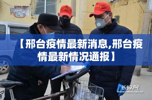 【邢台疫情最新消息,邢台疫情最新情况通报】 【邢台疫情最新消息,邢台疫情最新情况通报】