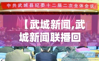 【武城新闻,武城新闻联播回放在哪看】 【武城新闻,武城新闻联播回放在哪看】