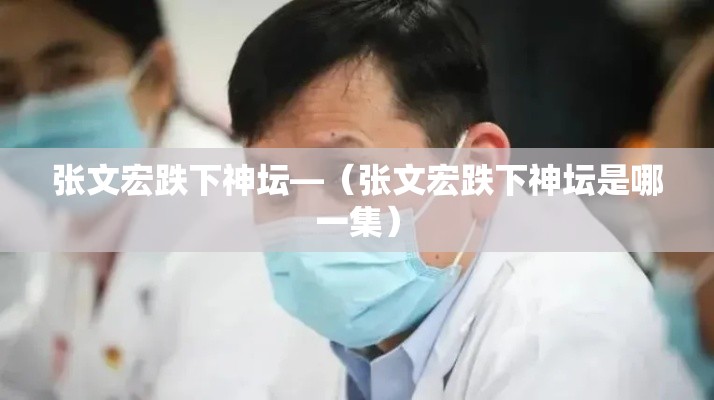 张文宏跌下神坛—(张文宏跌下神坛是哪一集) 张文宏跌下神坛—(张文宏跌下神坛是哪一集)