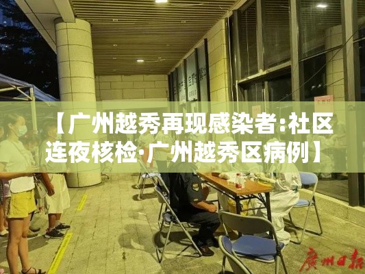 【广州越秀再现感染者:社区连夜核检·广州越秀区病例】