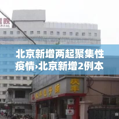 北京新增两起聚集性疫情›北京新增2例本土确诊病例活动轨迹