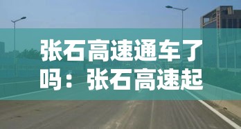 张石高速通车了吗:张石高速起点和终点 张石高速通车了吗:张石高速起点和终点