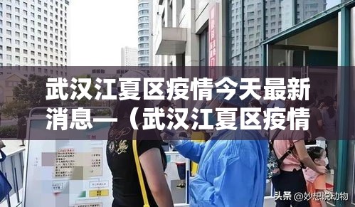 武汉江夏区疫情今天最新消息—(武汉江夏区疫情报告) 武汉江夏区疫情今天最新消息—(武汉江夏区疫情报告)