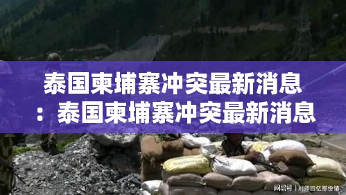 泰国柬埔寨冲突最新消息：泰国柬埔寨冲突最新消息打到柬埔寨哪个省了