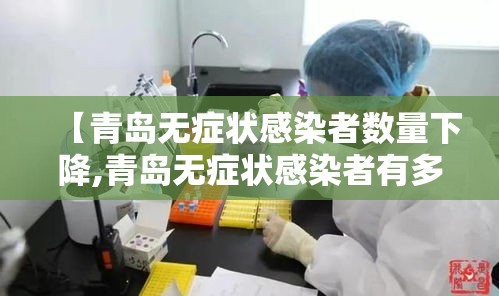【青岛无症状感染者数量下降,青岛无症状感染者有多少】 【青岛无症状感染者数量下降,青岛无症状感染者有多少】