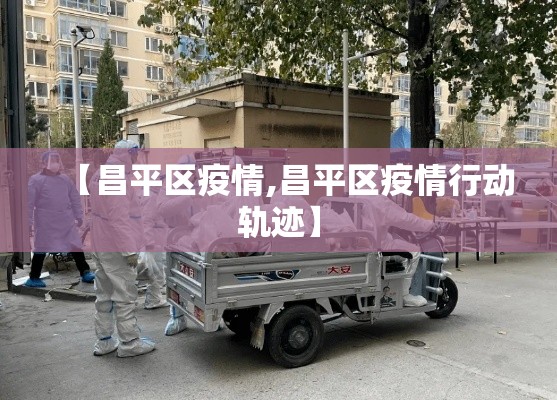 【昌平区疫情,昌平区疫情行动轨迹】