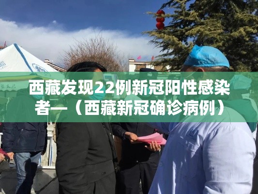 西藏发现22例新冠阳性感染者—（西藏新冠确诊病例）