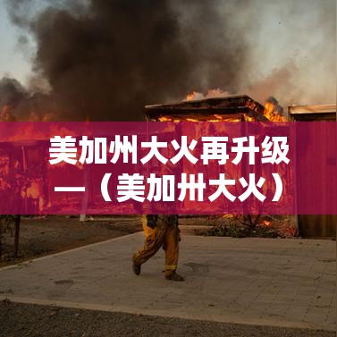 美加州大火再升级—(美加卅大火) 美加州大火再升级—(美加卅大火)