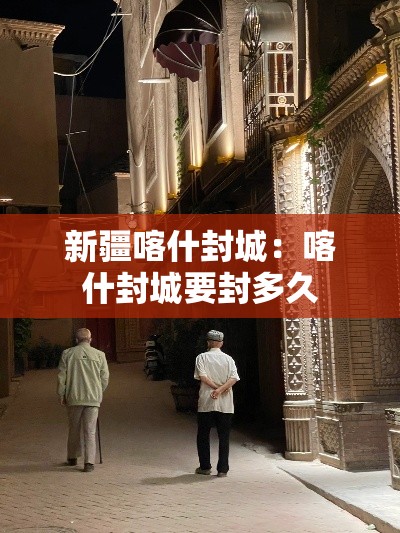 新疆喀什封城:喀什封城要封多久 新疆喀什封城:喀什封城要封多久