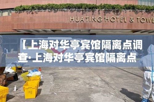 【上海对华亭宾馆隔离点调查·上海对华亭宾馆隔离点调查结果】