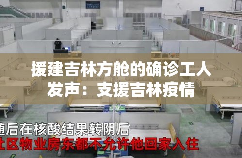 援建吉林方舱的确诊工人发声:支援吉林疫情 援建吉林方舱的确诊工人发声:支援吉林疫情