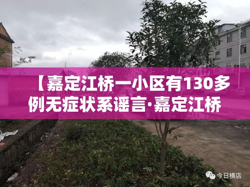 【嘉定江桥一小区有130多例无症状系谣言·嘉定江桥最新新闻】