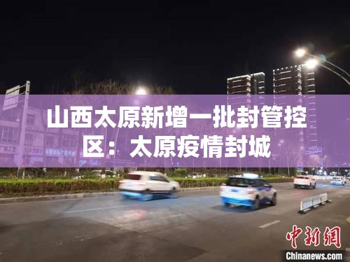 山西太原新增一批封管控区：太原疫情封城