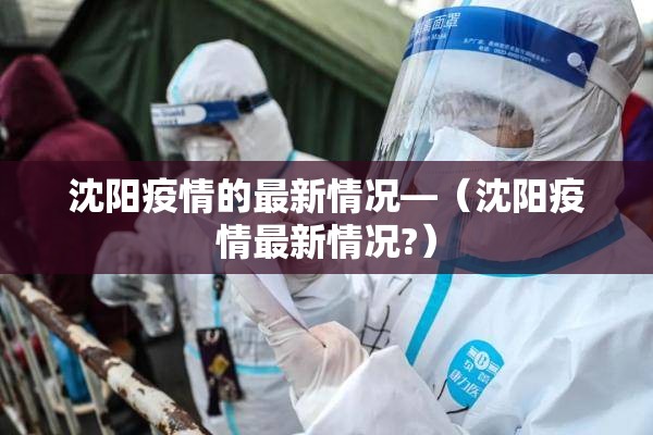 沈阳疫情的最新情况—(沈阳疫情最新情况?) 沈阳疫情的最新情况—(沈阳疫情最新情况?)