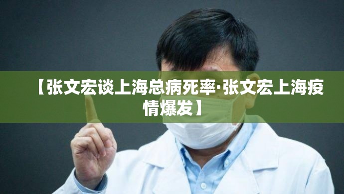 【张文宏谈上海总病死率·张文宏上海疫情爆发】 【张文宏谈上海总病死率·张文宏上海疫情爆发】