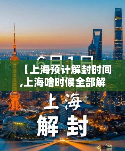 【上海预计解封时间,上海啥时候全部解封】