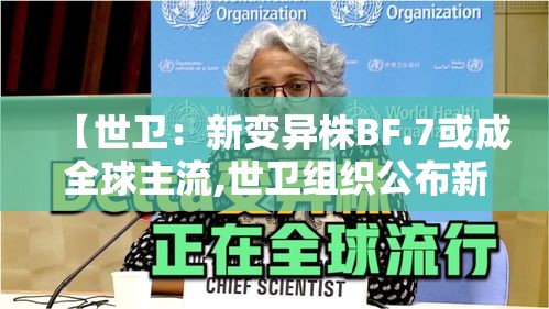 【世卫:新变异株BF.7或成全球主流,世卫组织公布新冠变异毒株】 【世卫:新变异株BF.7或成全球主流,世卫组织公布新冠变异毒株】