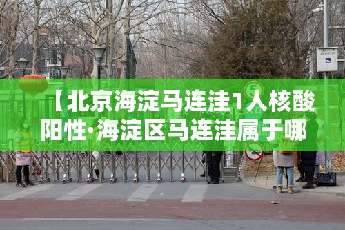 【北京海淀马连洼1人核酸阳性·海淀区马连洼属于哪个镇】 【北京海淀马连洼1人核酸阳性·海淀区马连洼属于哪个镇】