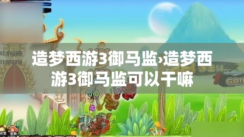 造梦西游3御马监›造梦西游3御马监可以干嘛