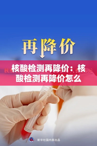 核酸检测再降价:核酸检测再降价怎么办 核酸检测再降价:核酸检测再降价怎么办