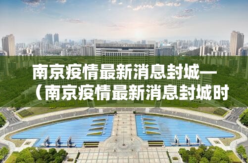 南京疫情最新消息封城—(南京疫情最新消息封城时间) 南京疫情最新消息封城—(南京疫情最新消息封城时间)