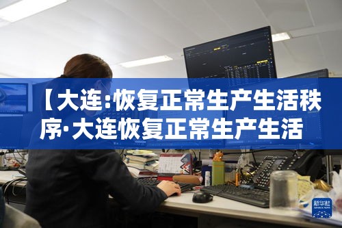 【大连:恢复正常生产生活秩序·大连恢复正常生产生活秩序中文版】