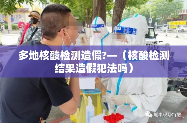 多地核酸检测造假?—（核酸检测结果造假犯法吗）