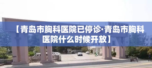 【青岛市胸科医院已停诊·青岛市胸科医院什么时候开放】 【青岛市胸科医院已停诊·青岛市胸科医院什么时候开放】